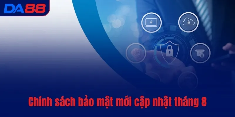 Chính sách bảo mật mới cập nhật tháng 8