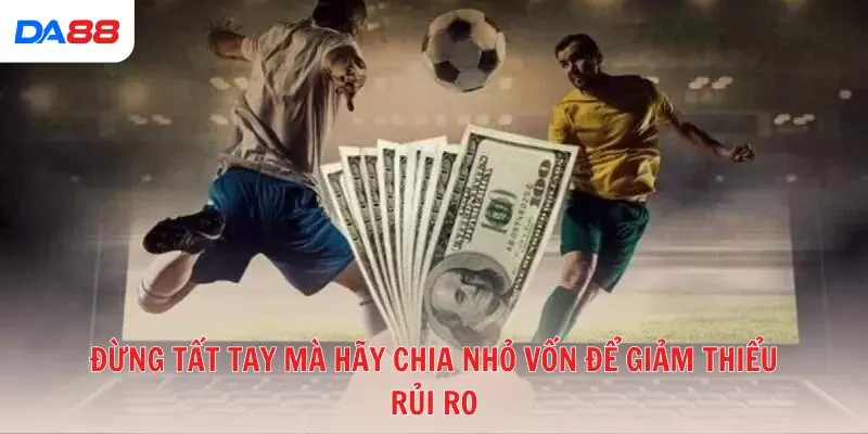 Đừng tất tay mà hãy chia nhỏ vốn để giảm thiểu rủi ro