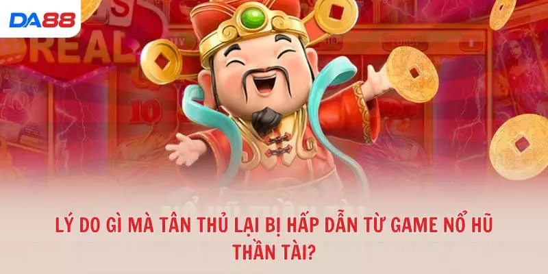 Lý do gì mà tân thủ lại bị hấp dẫn từ game Nổ hũ Thần tài?